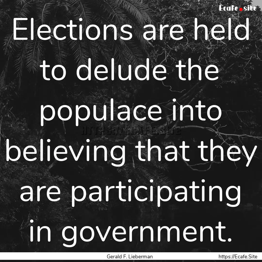 Elections are held to delude the populace.... : Quote by Gerald F. Lieberman