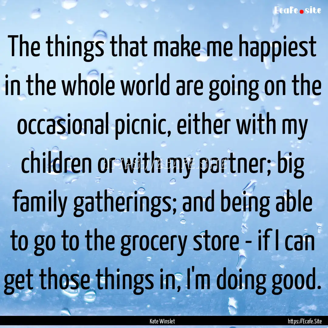 The things that make me happiest in the whole.... : Quote by Kate Winslet