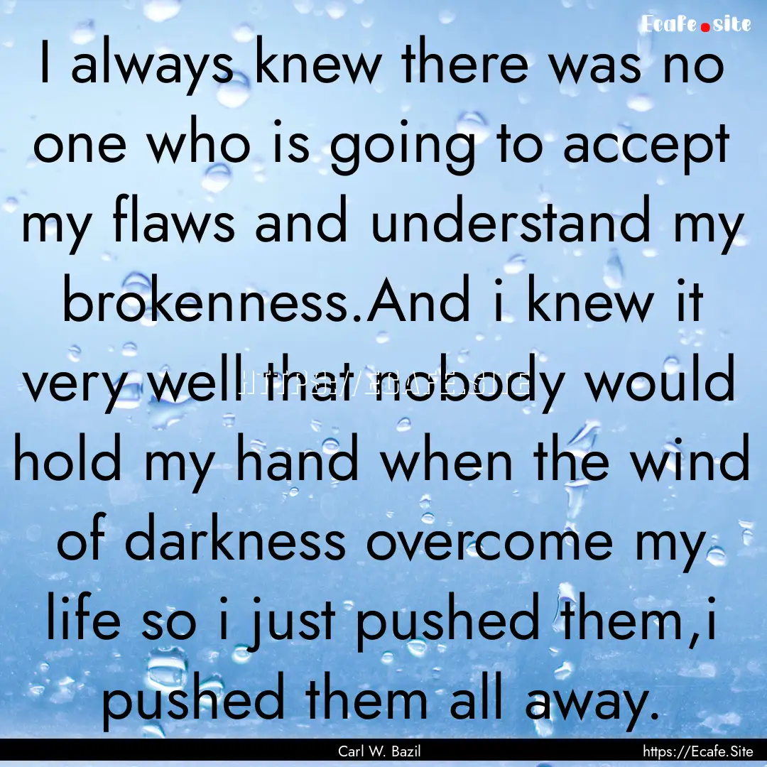 I always knew there was no one who is going.... : Quote by Carl W. Bazil