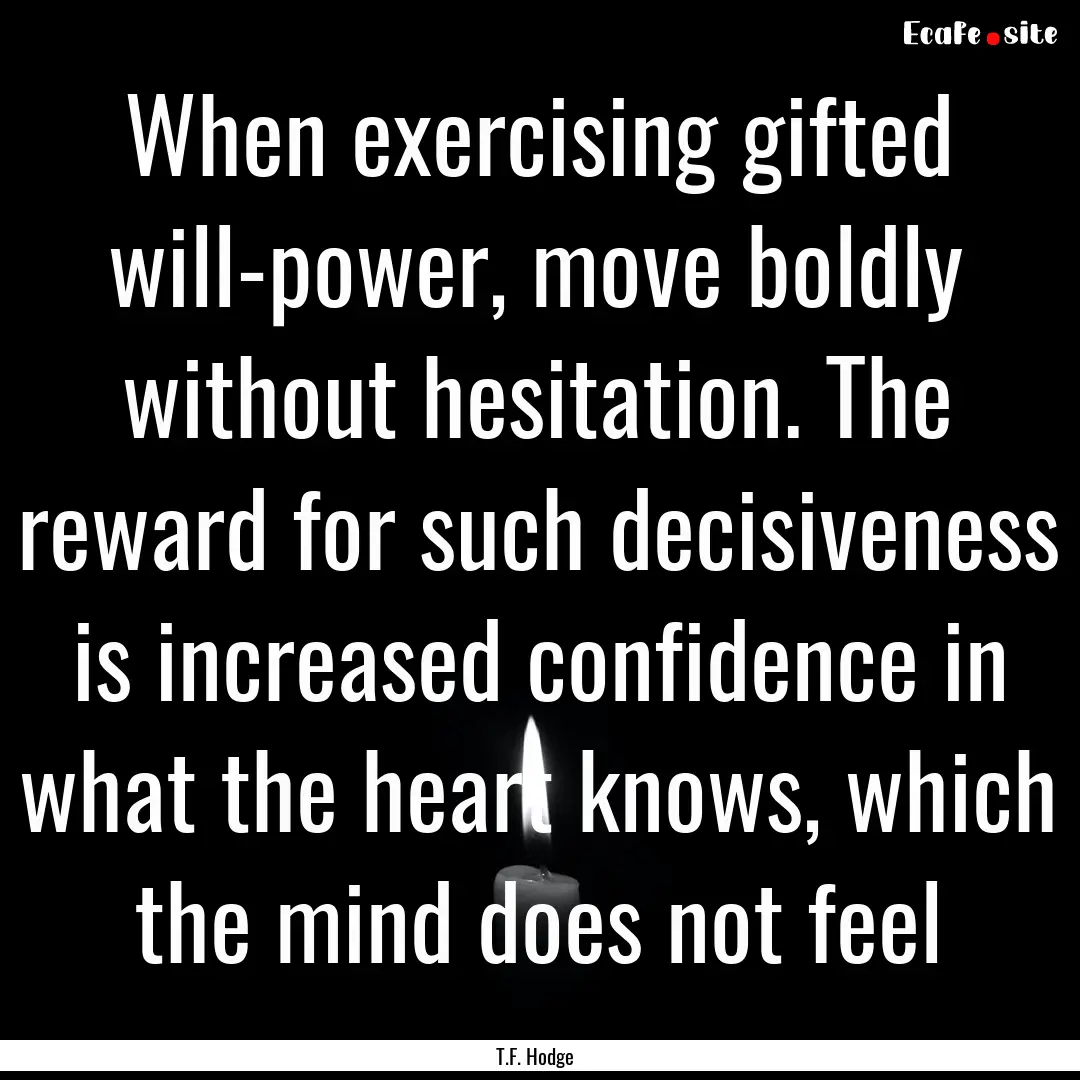 When exercising gifted will-power, move boldly.... : Quote by T.F. Hodge