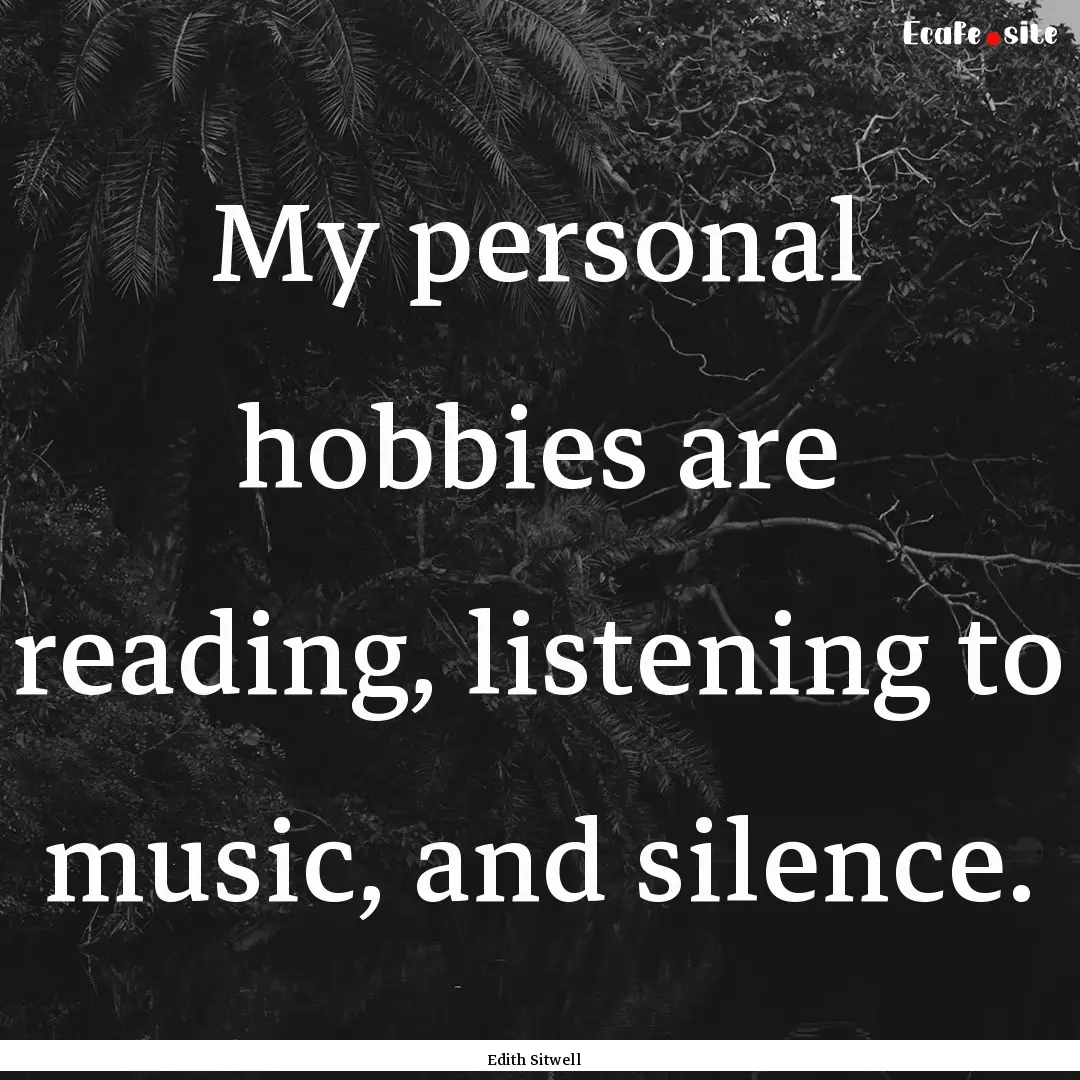 My personal hobbies are reading, listening.... : Quote by Edith Sitwell