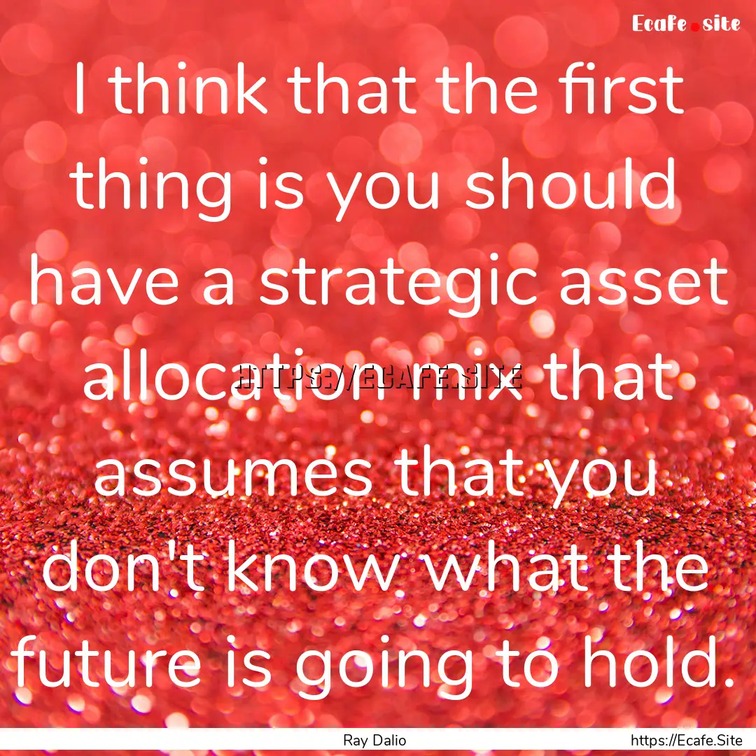 I think that the first thing is you should.... : Quote by Ray Dalio