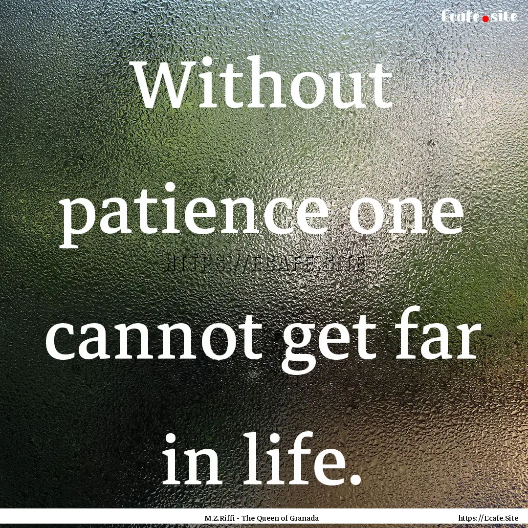 Without patience one cannot get far in life..... : Quote by M.Z.Riffi - The Queen of Granada