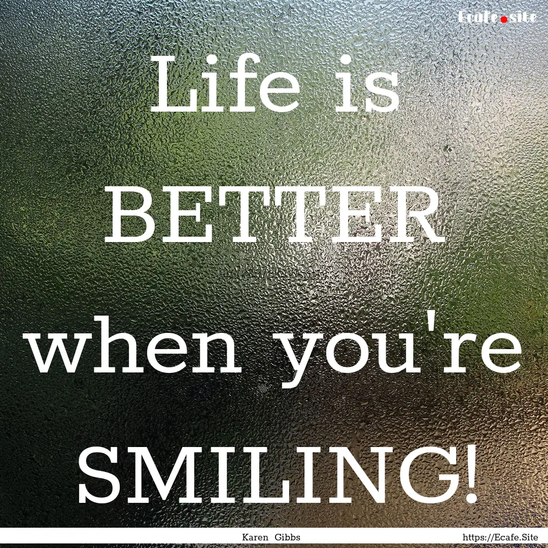 Life is BETTER when you're SMILING! : Quote by Karen Gibbs