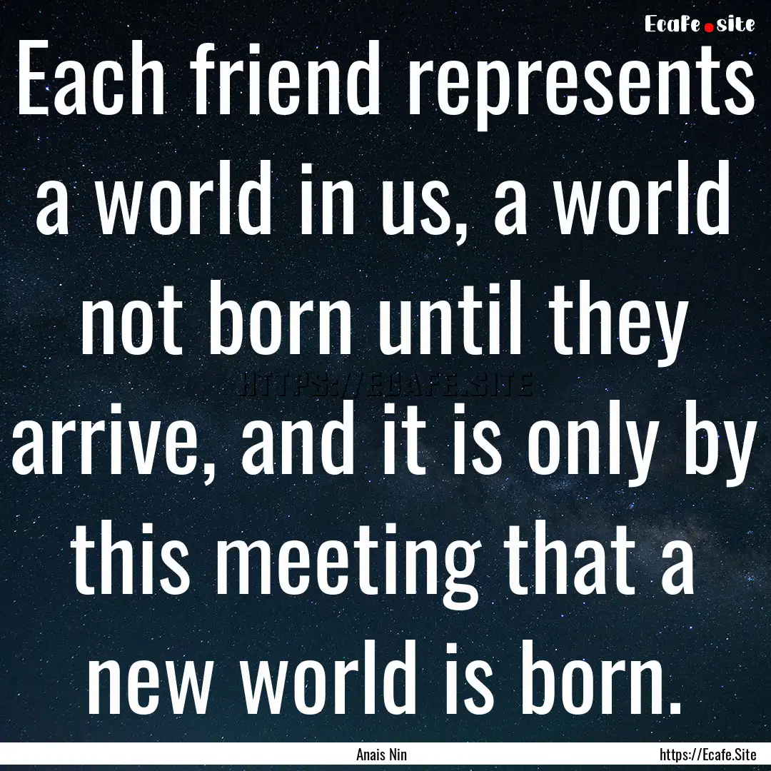 Each friend represents a world in us, a world.... : Quote by Anais Nin