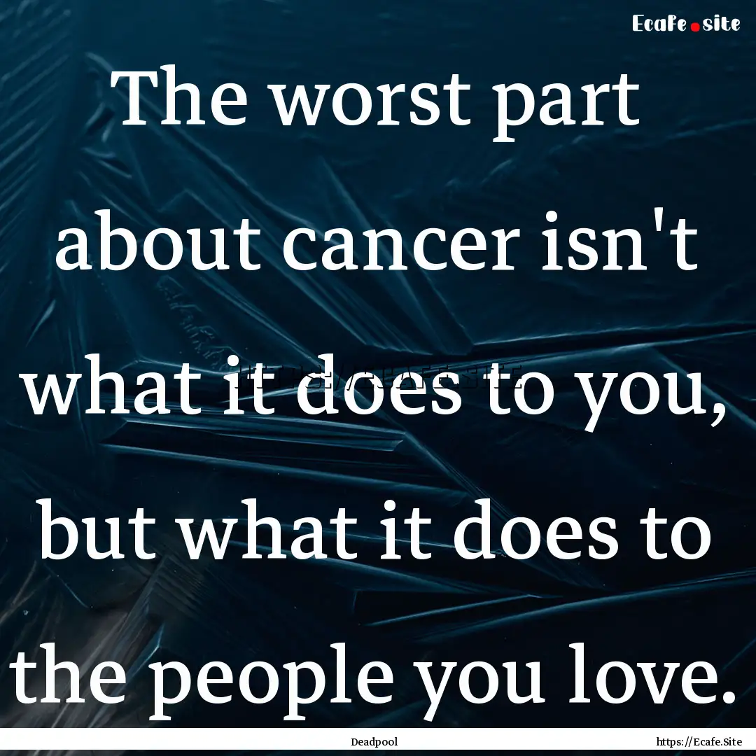 The worst part about cancer isn't what it.... : Quote by Deadpool