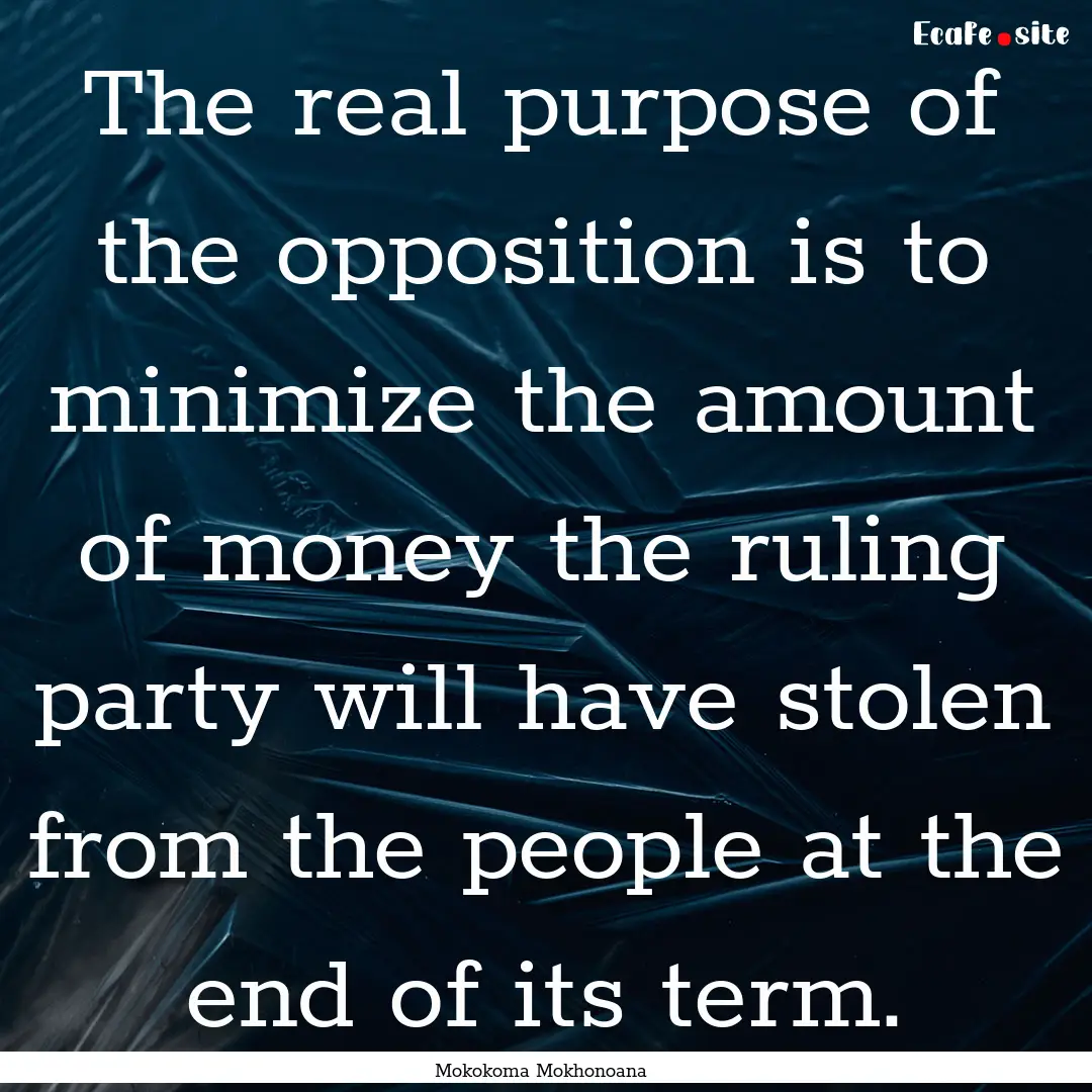 The real purpose of the opposition is to.... : Quote by Mokokoma Mokhonoana