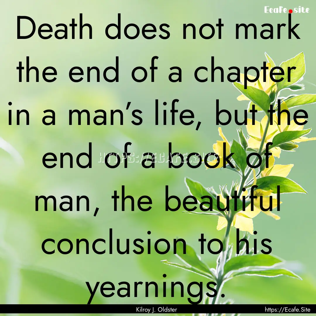 Death does not mark the end of a chapter.... : Quote by Kilroy J. Oldster