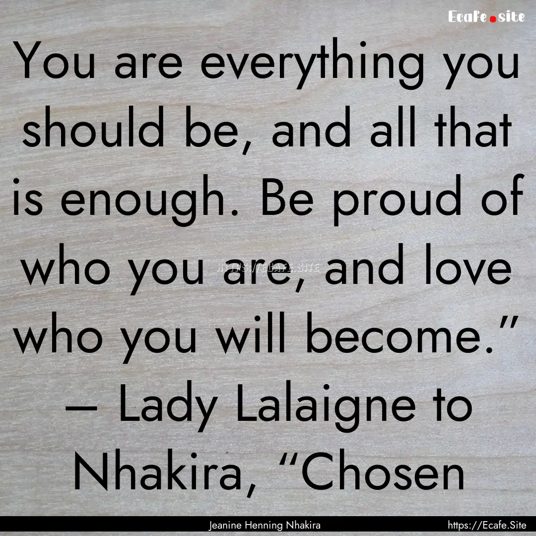 You are everything you should be, and all.... : Quote by Jeanine Henning Nhakira