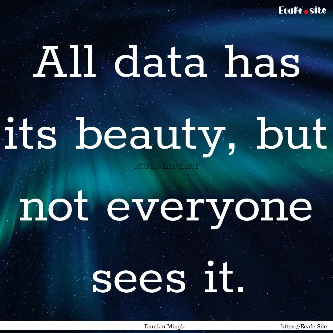 All data has its beauty, but not everyone.... : Quote by Damian Mingle