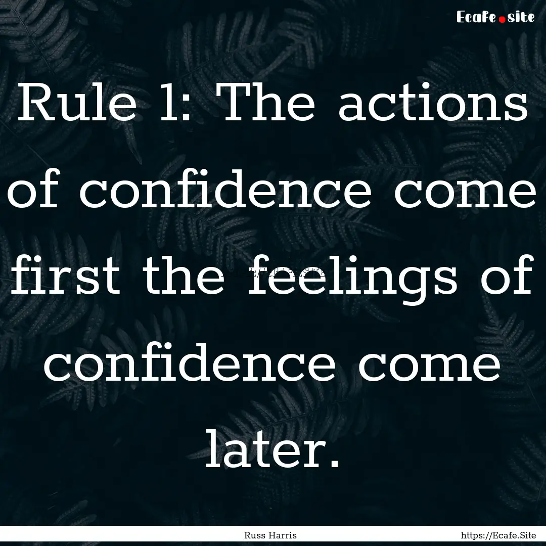 Rule 1: The actions of confidence come first.... : Quote by Russ Harris