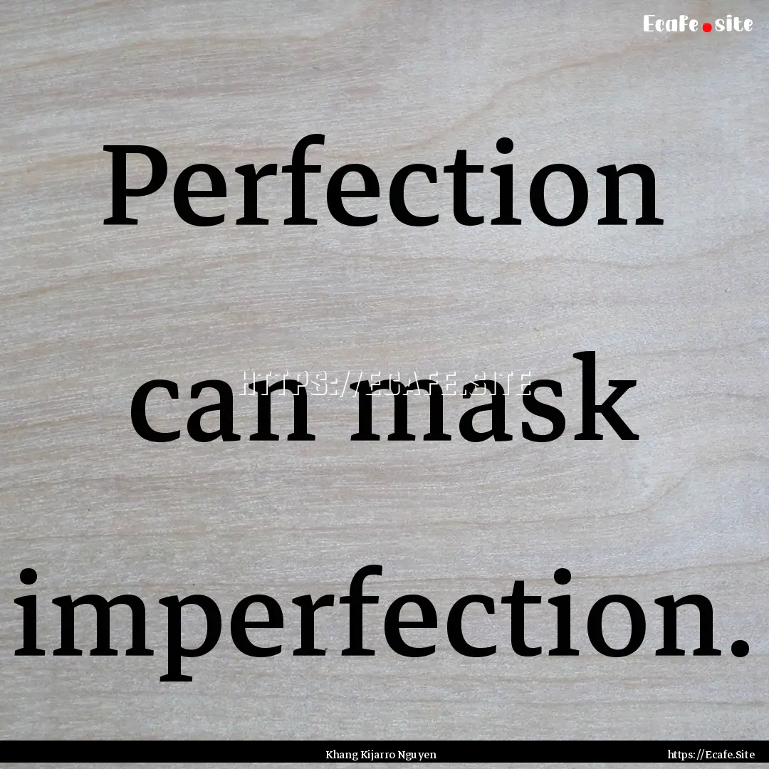 Perfection can mask imperfection. : Quote by Khang Kijarro Nguyen