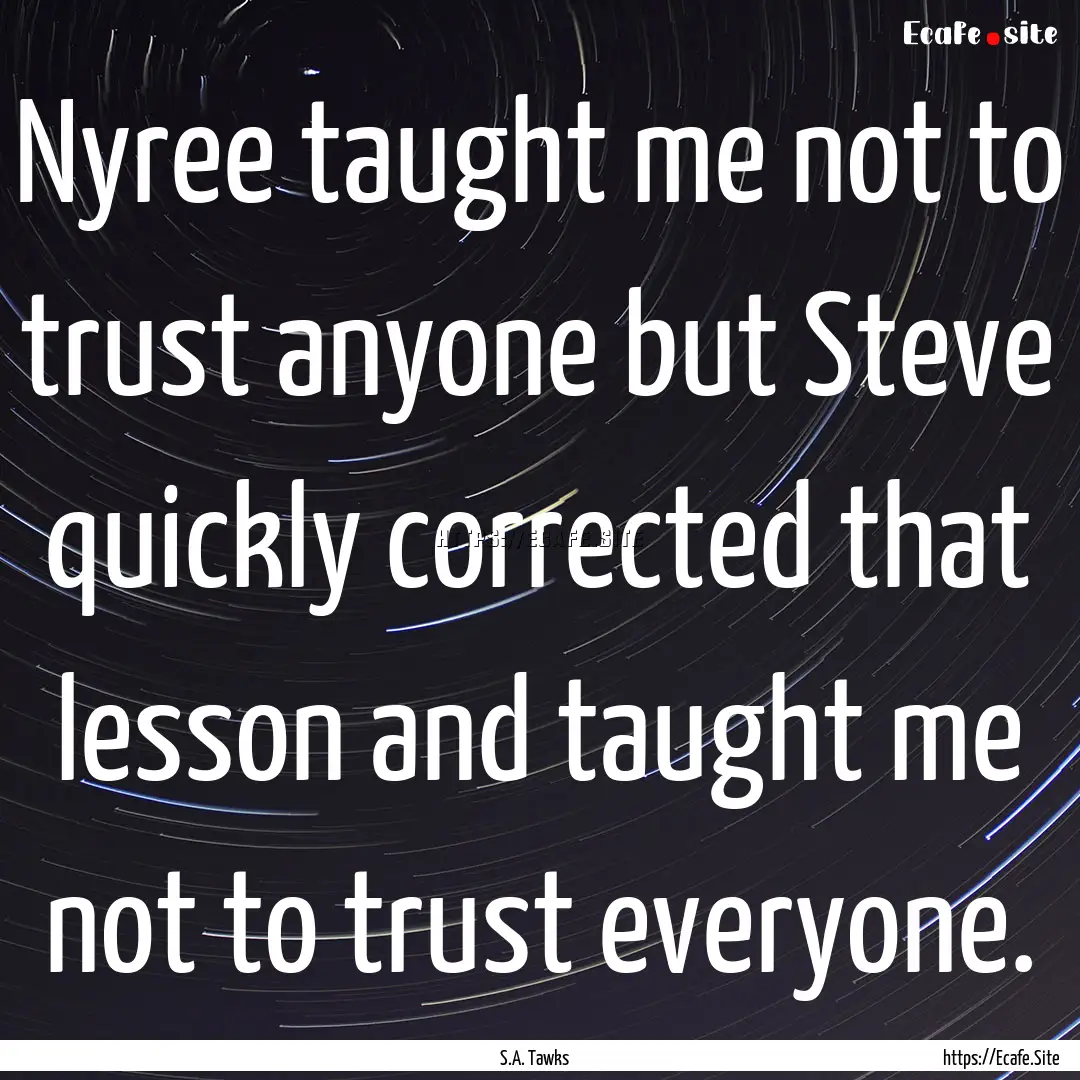 Nyree taught me not to trust anyone but Steve.... : Quote by S.A. Tawks