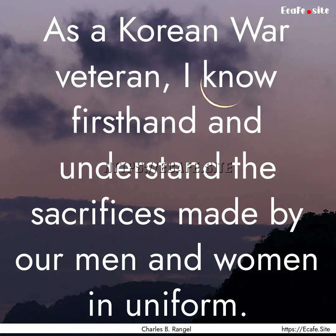 As a Korean War veteran, I know firsthand.... : Quote by Charles B. Rangel