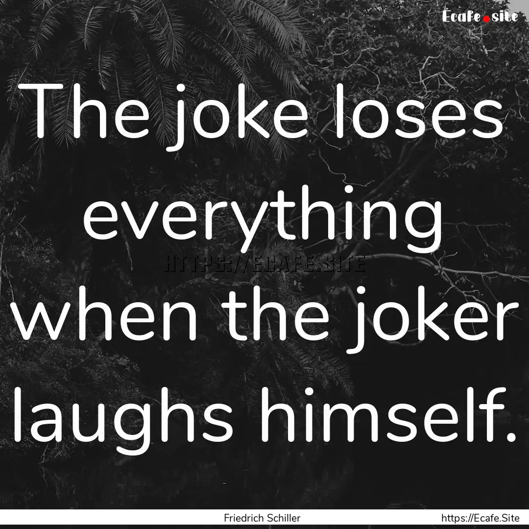 The joke loses everything when the joker.... : Quote by Friedrich Schiller