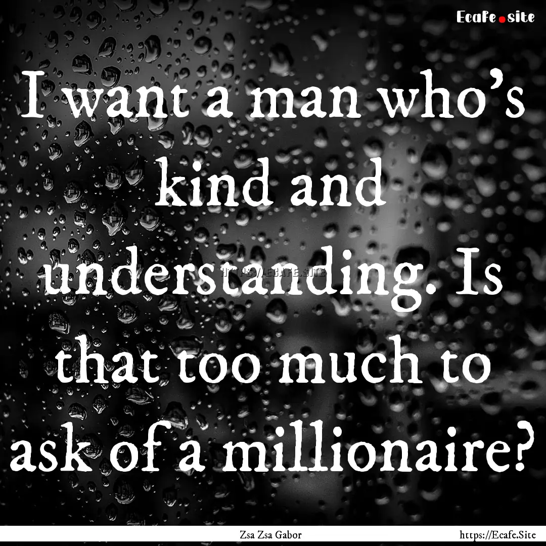 I want a man who's kind and understanding..... : Quote by Zsa Zsa Gabor