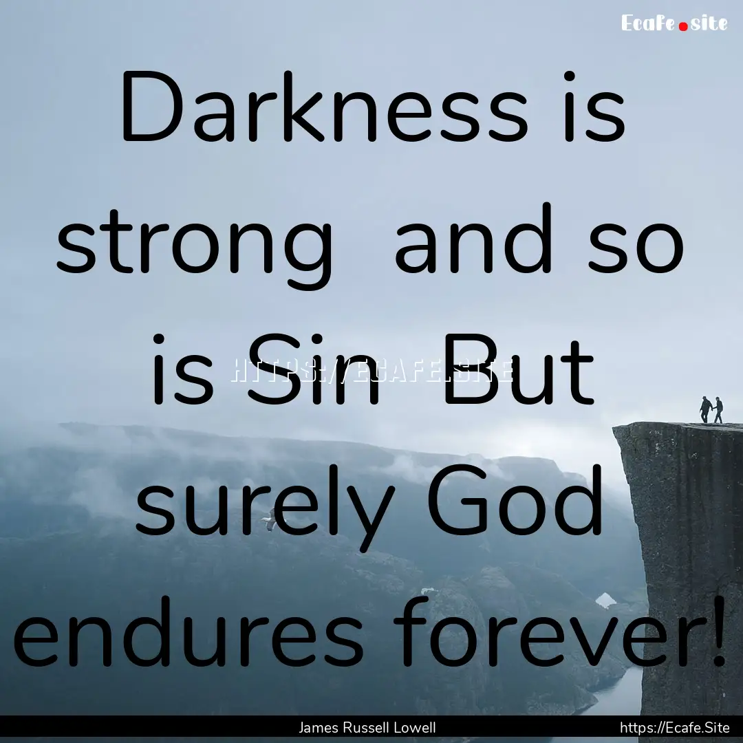 Darkness is strong and so is Sin But surely.... : Quote by James Russell Lowell