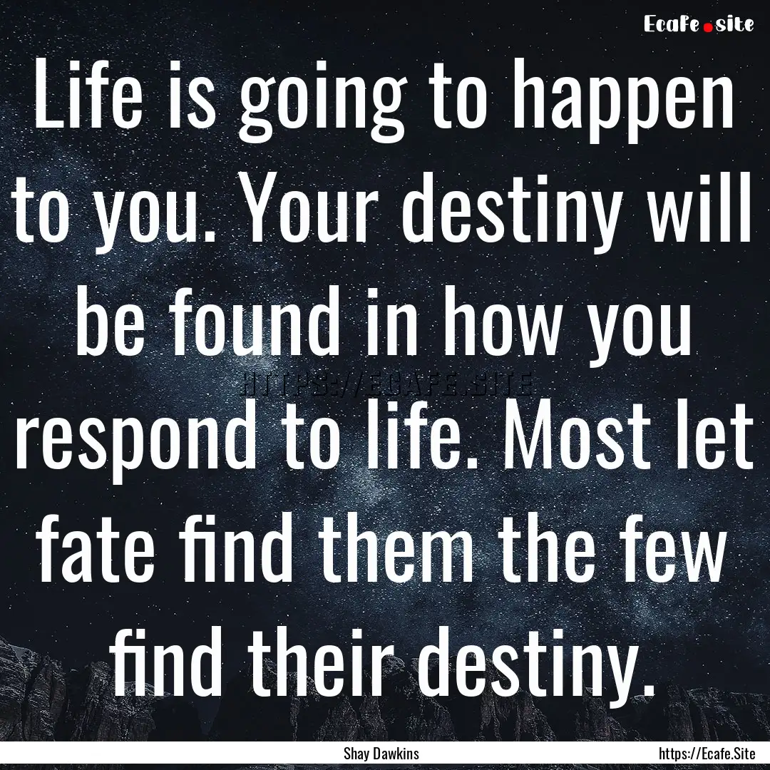 Life is going to happen to you. Your destiny.... : Quote by Shay Dawkins