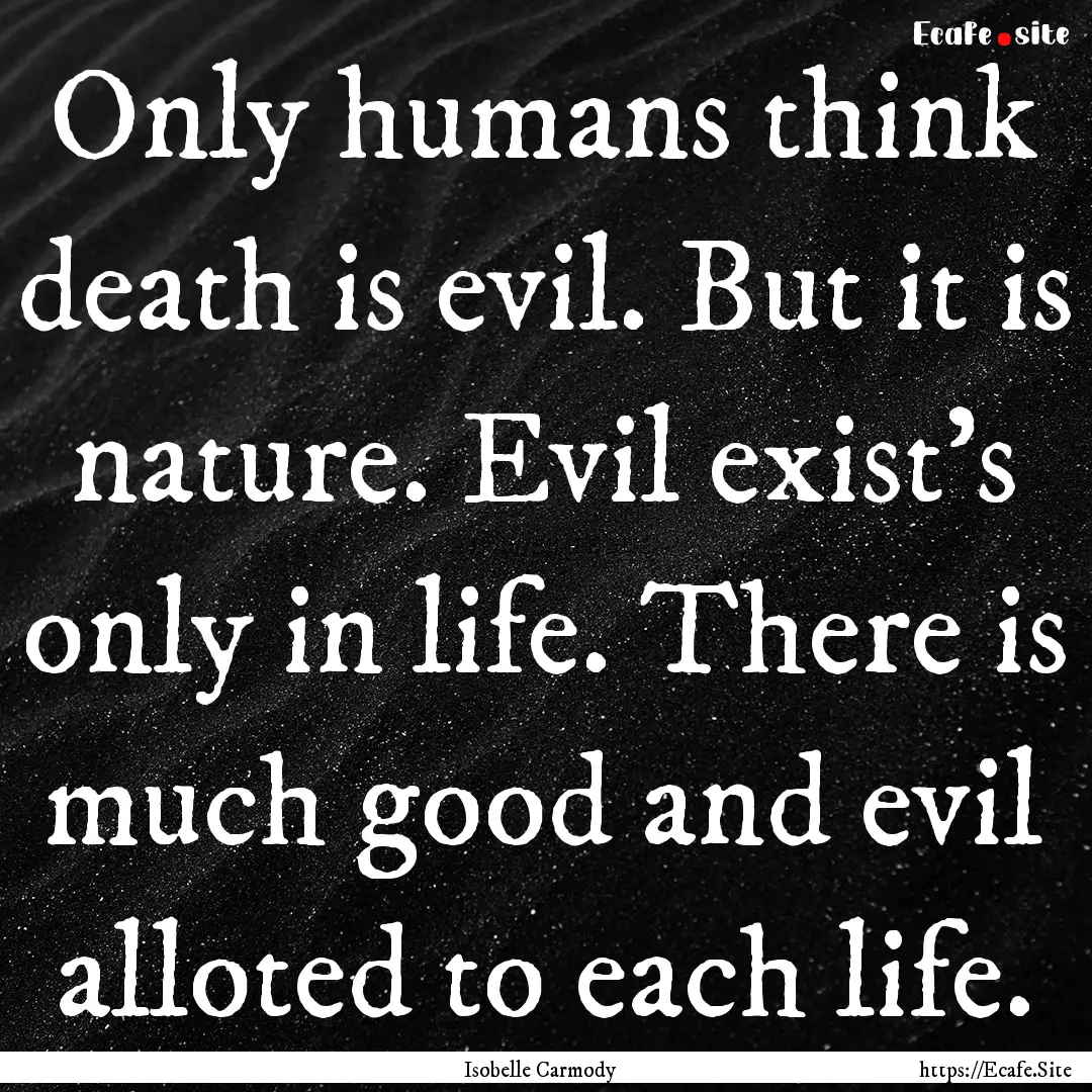 Only humans think death is evil. But it is.... : Quote by Isobelle Carmody