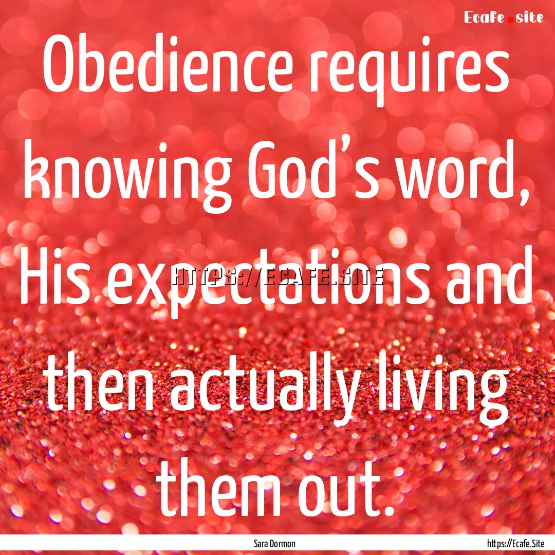 Obedience requires knowing God’s word,.... : Quote by Sara Dormon