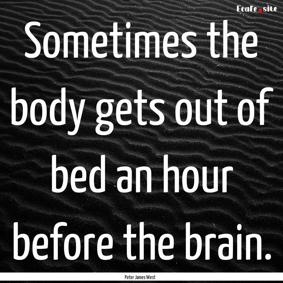 Sometimes the body gets out of bed an hour.... : Quote by Peter James West