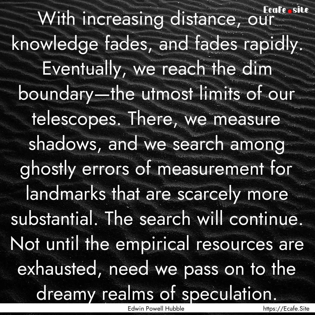 With increasing distance, our knowledge fades,.... : Quote by Edwin Powell Hubble