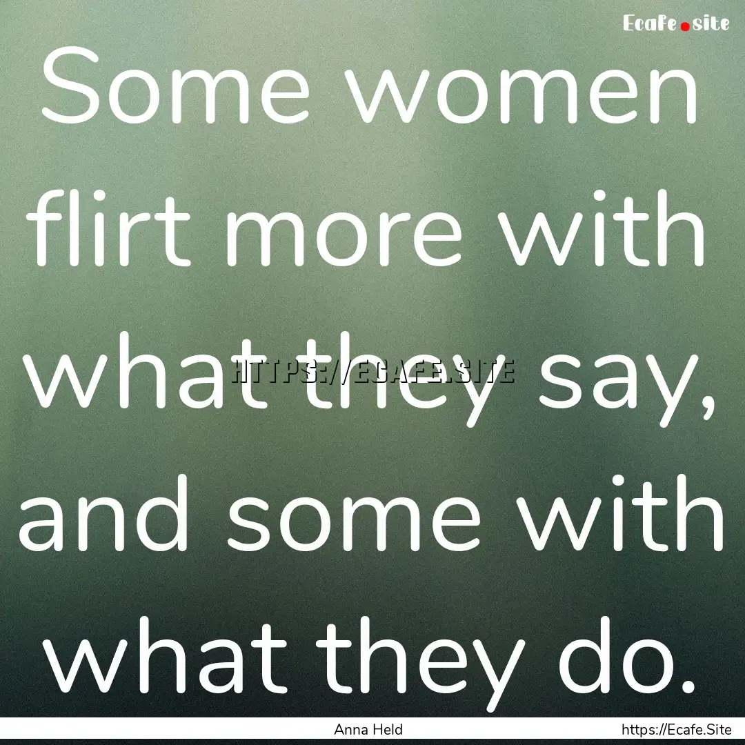 Some women flirt more with what they say,.... : Quote by Anna Held