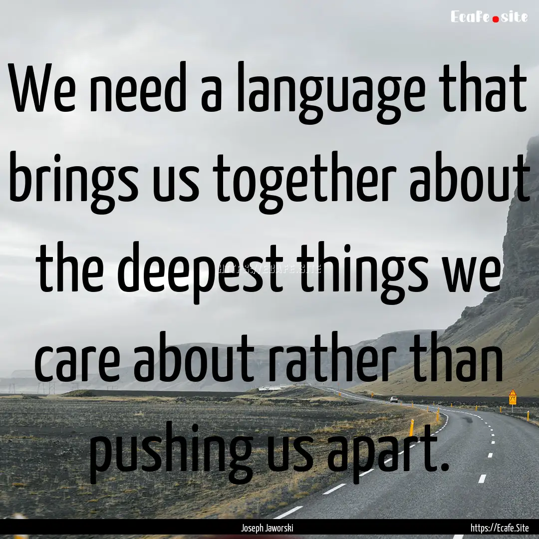 We need a language that brings us together.... : Quote by Joseph Jaworski