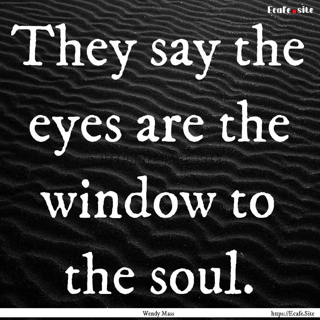 They say the eyes are the window to the soul..... : Quote by Wendy Mass