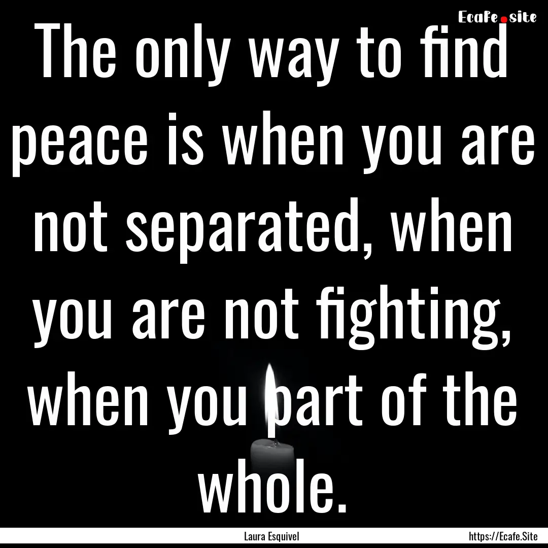 The only way to find peace is when you are.... : Quote by Laura Esquivel