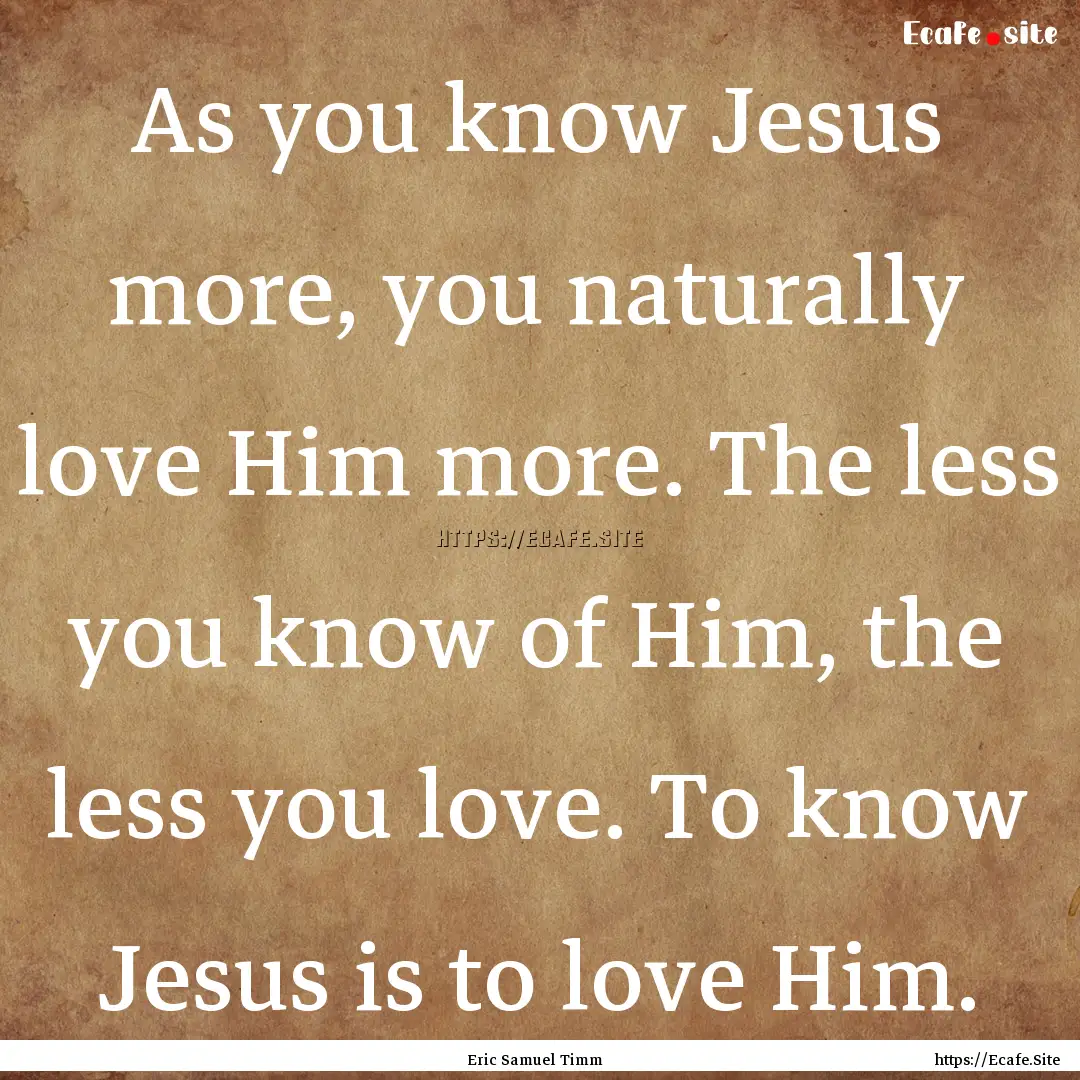 As you know Jesus more, you naturally love.... : Quote by Eric Samuel Timm