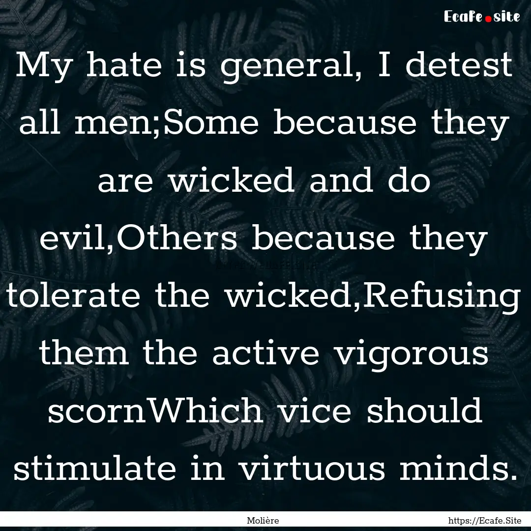 My hate is general, I detest all men;Some.... : Quote by Molière