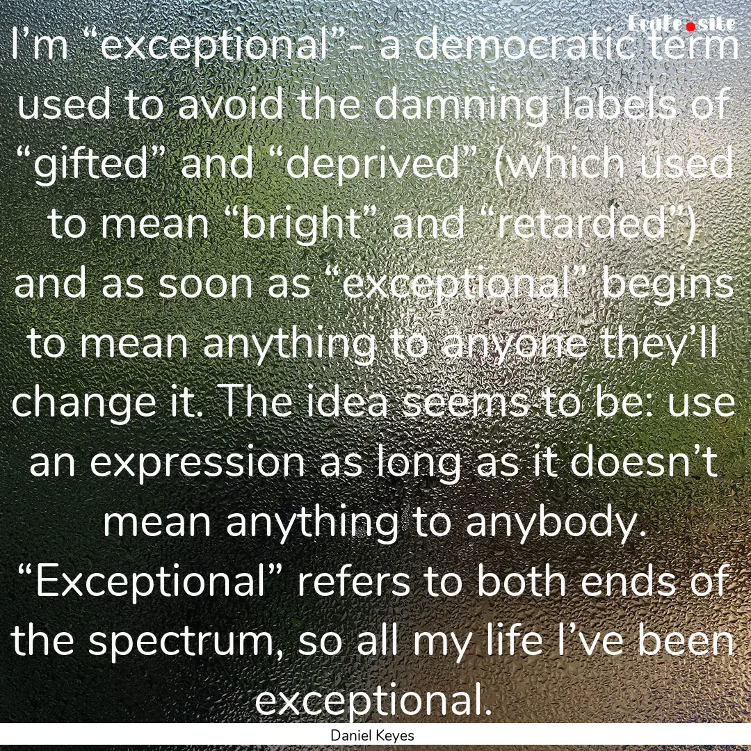 I’m “exceptional”- a democratic term.... : Quote by Daniel Keyes