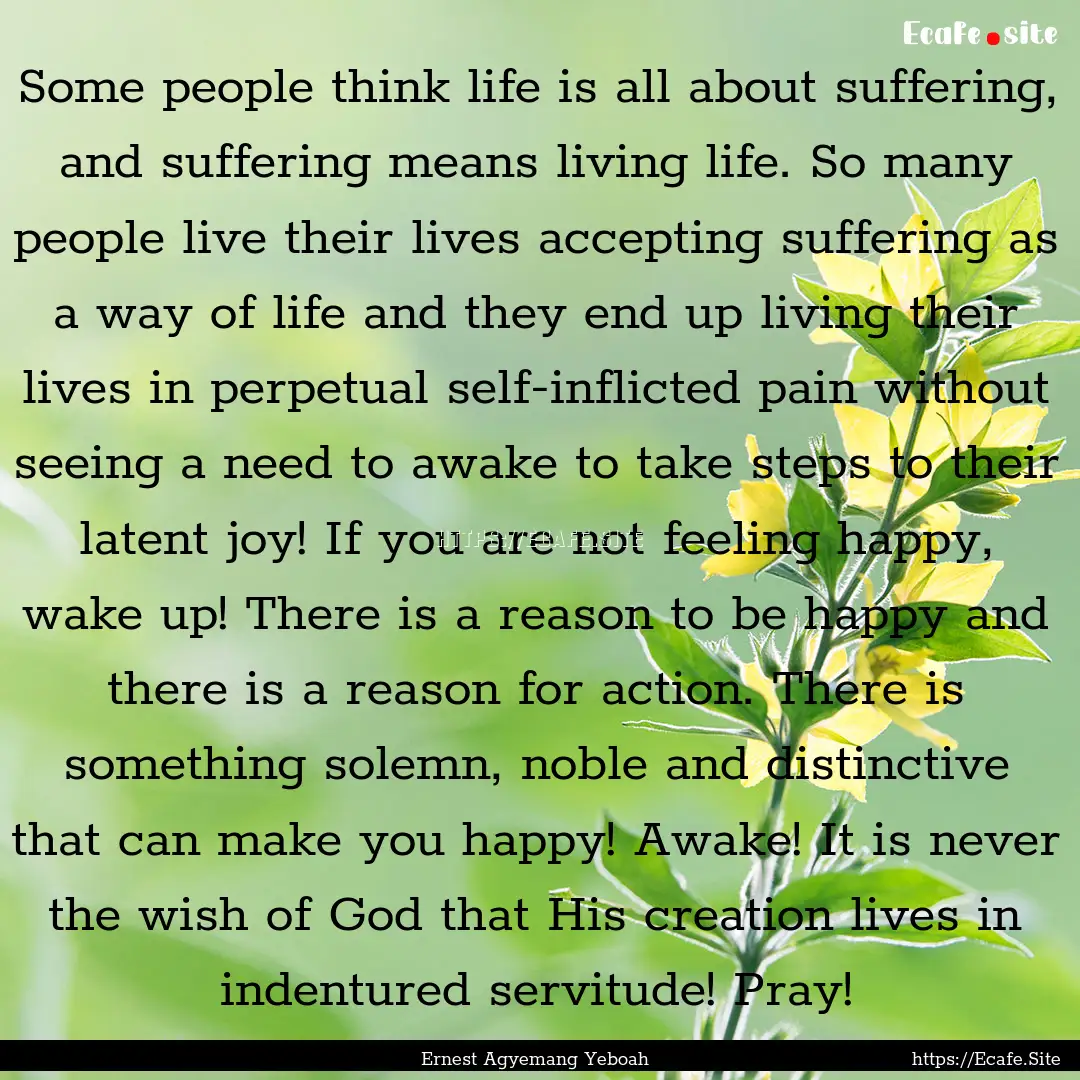 Some people think life is all about suffering,.... : Quote by Ernest Agyemang Yeboah