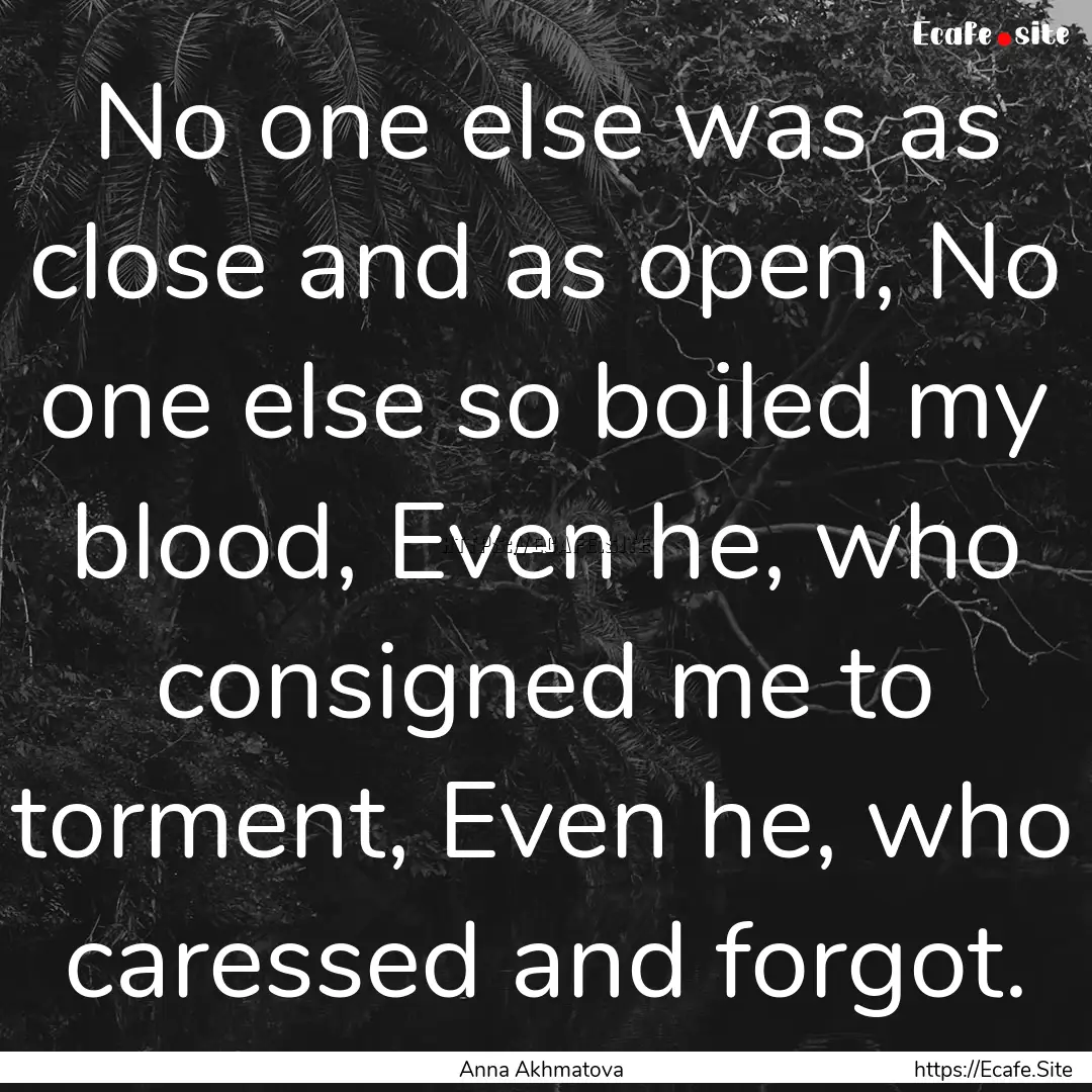 No one else was as close and as open, No.... : Quote by Anna Akhmatova