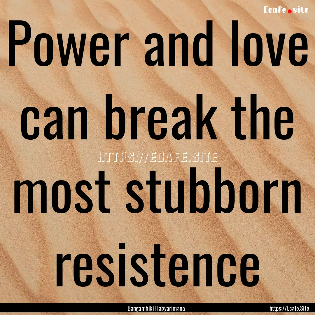 Power and love can break the most stubborn.... : Quote by Bangambiki Habyarimana