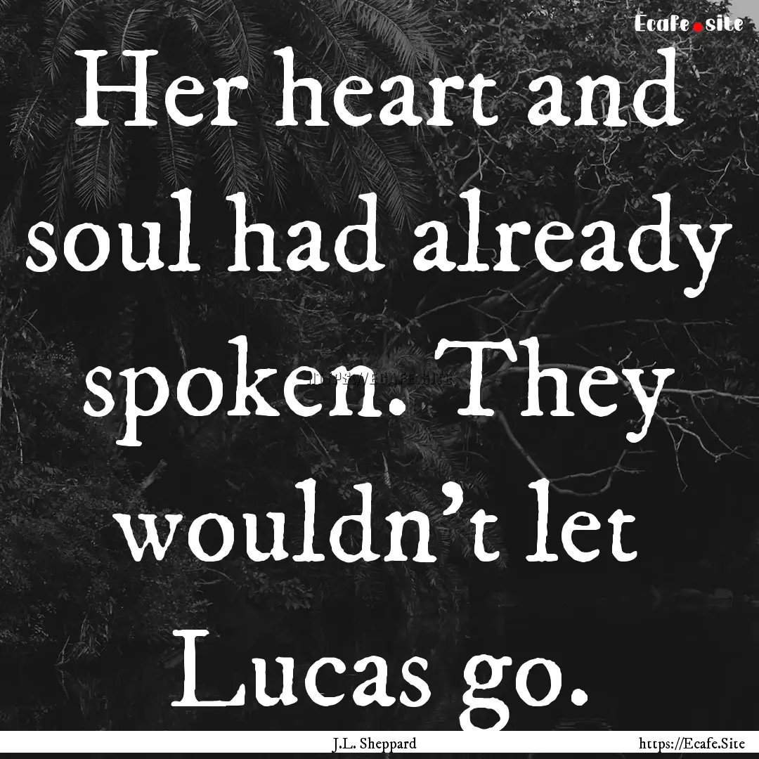 Her heart and soul had already spoken. They.... : Quote by J.L. Sheppard