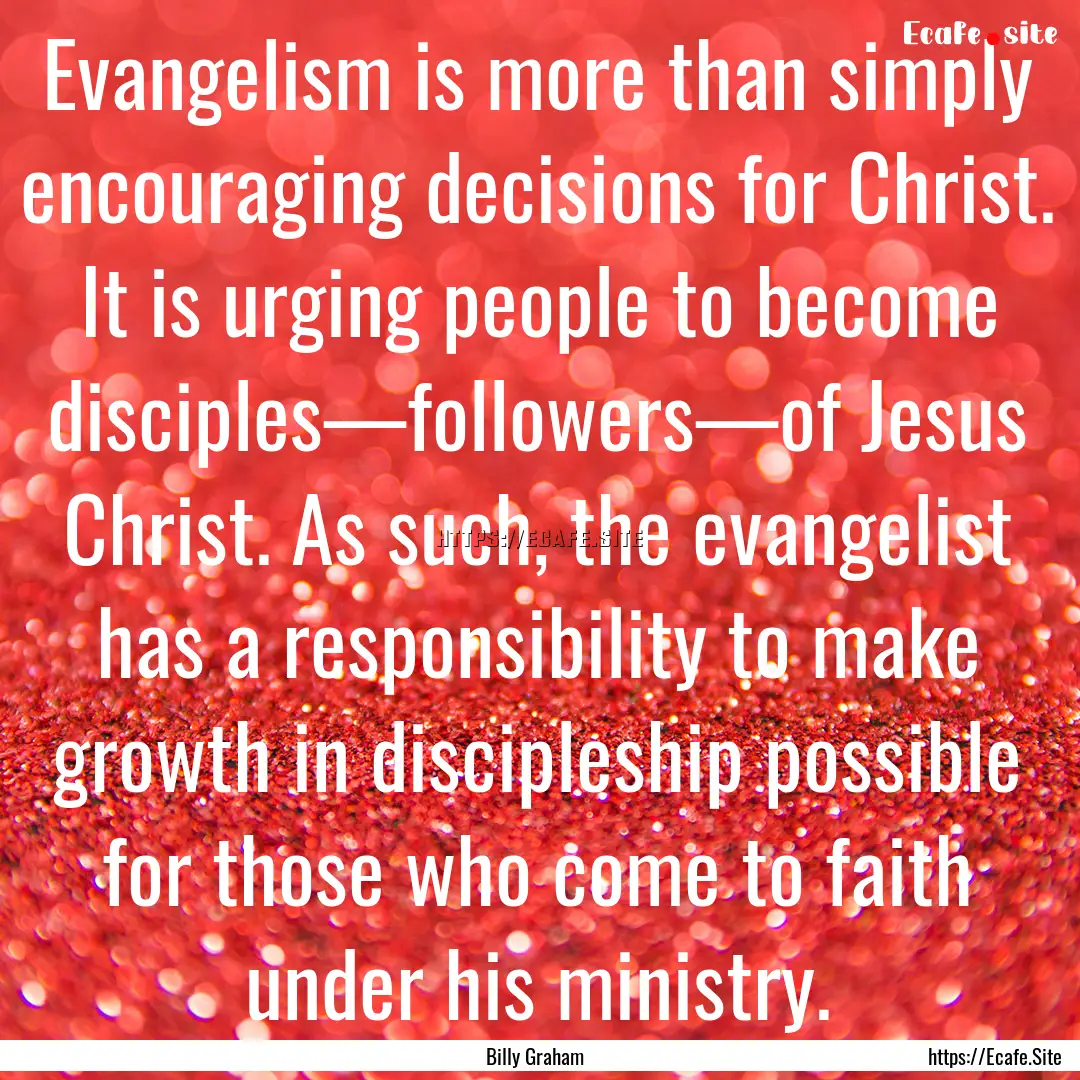 Evangelism is more than simply encouraging.... : Quote by Billy Graham