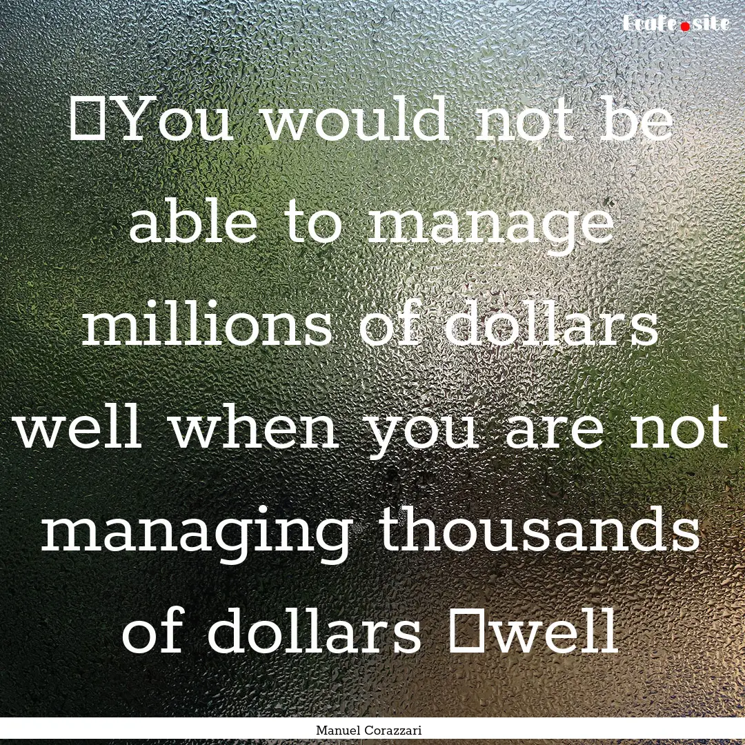 ‪You would not be able to manage millions.... : Quote by Manuel Corazzari