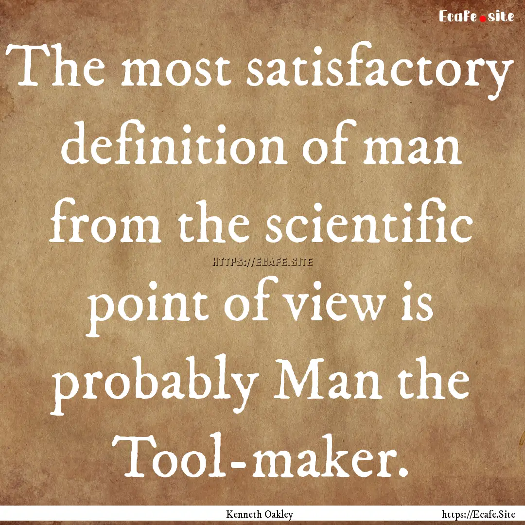 The most satisfactory definition of man from.... : Quote by Kenneth Oakley