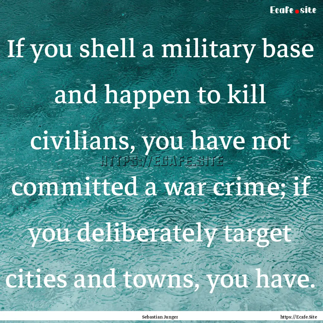 If you shell a military base and happen to.... : Quote by Sebastian Junger