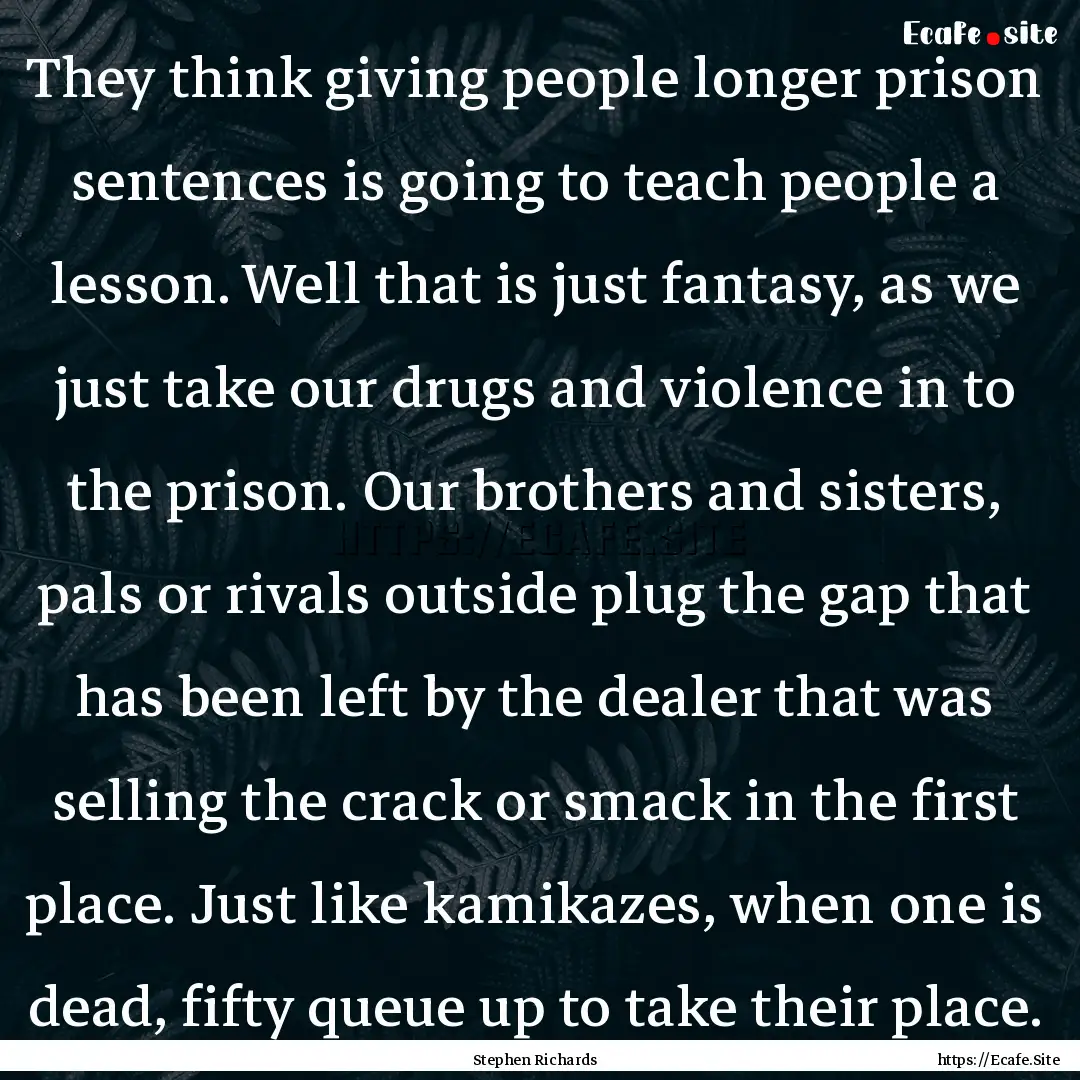 They think giving people longer prison sentences.... : Quote by Stephen Richards