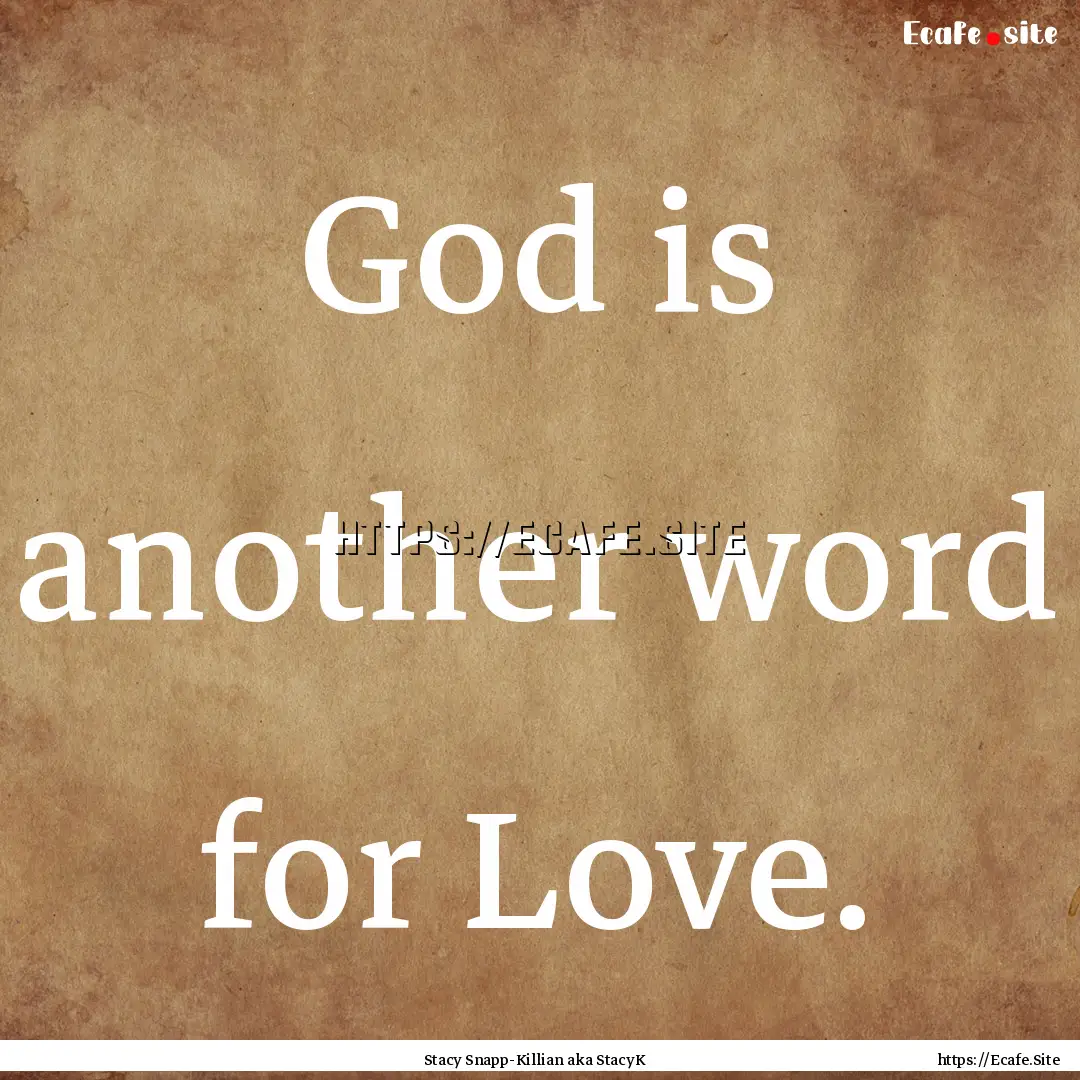 God is another word for Love. : Quote by Stacy Snapp-Killian aka StacyK