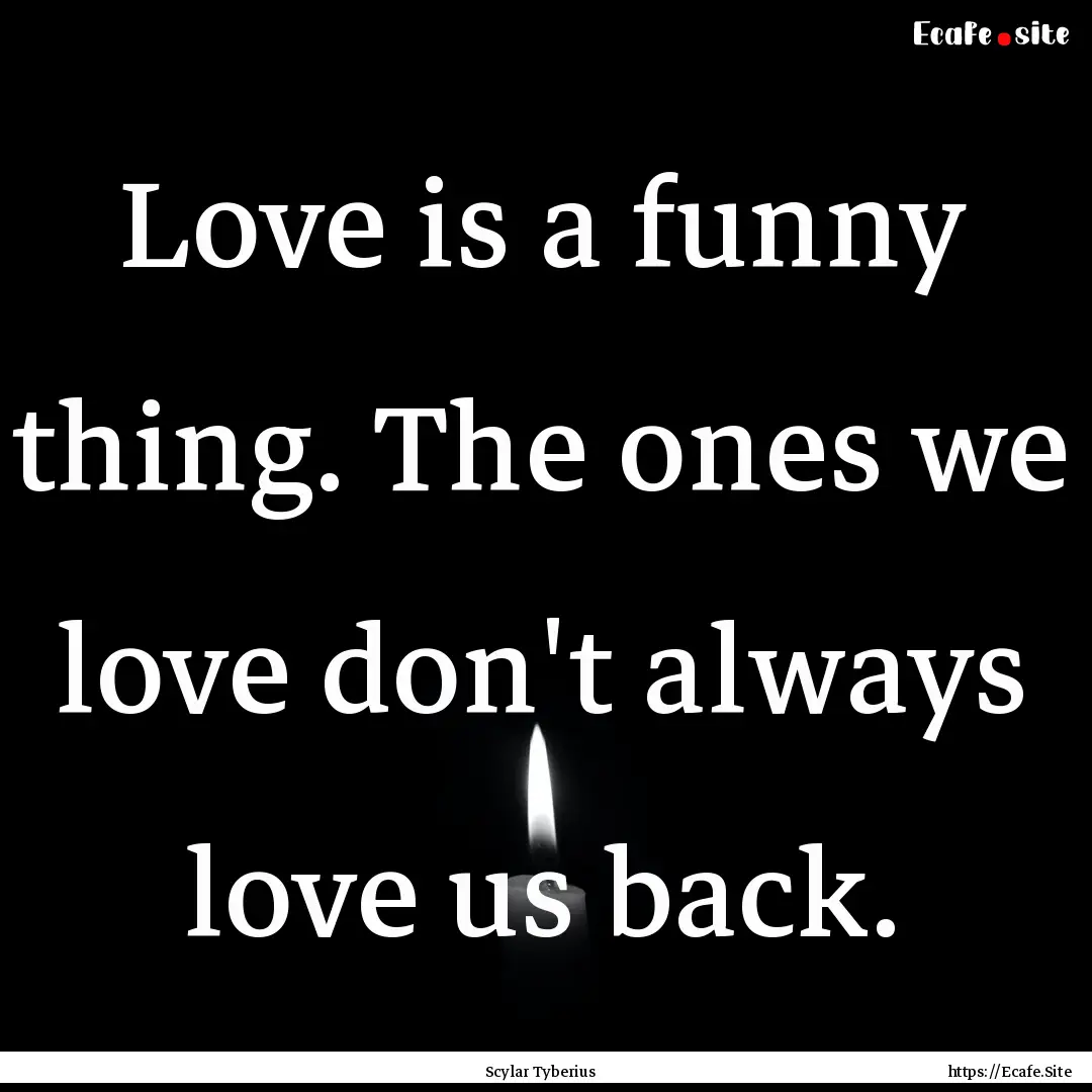 Love is a funny thing. The ones we love don't.... : Quote by Scylar Tyberius