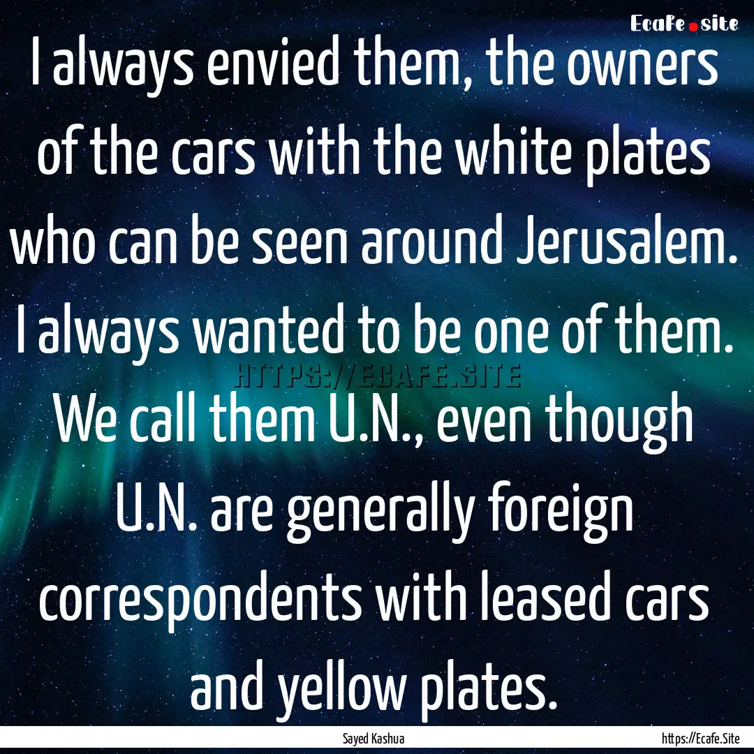 I always envied them, the owners of the cars.... : Quote by Sayed Kashua