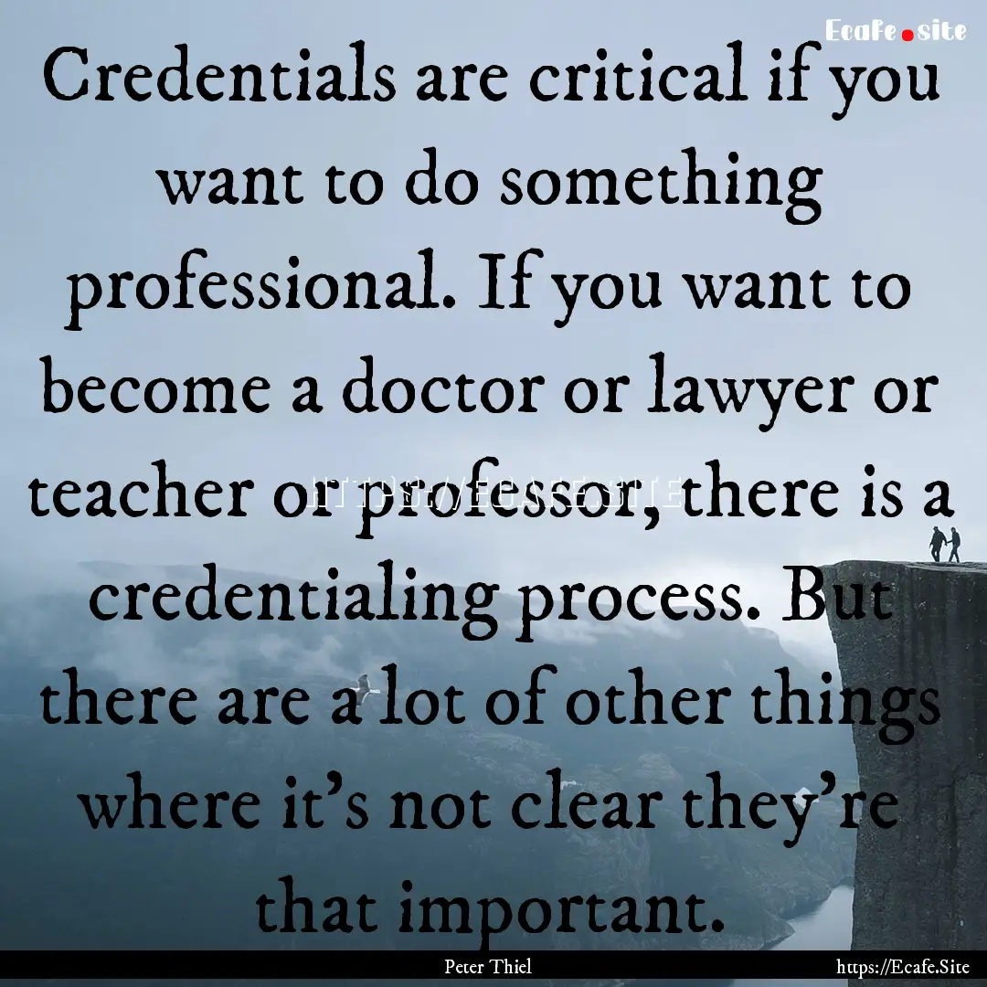 Credentials are critical if you want to do.... : Quote by Peter Thiel