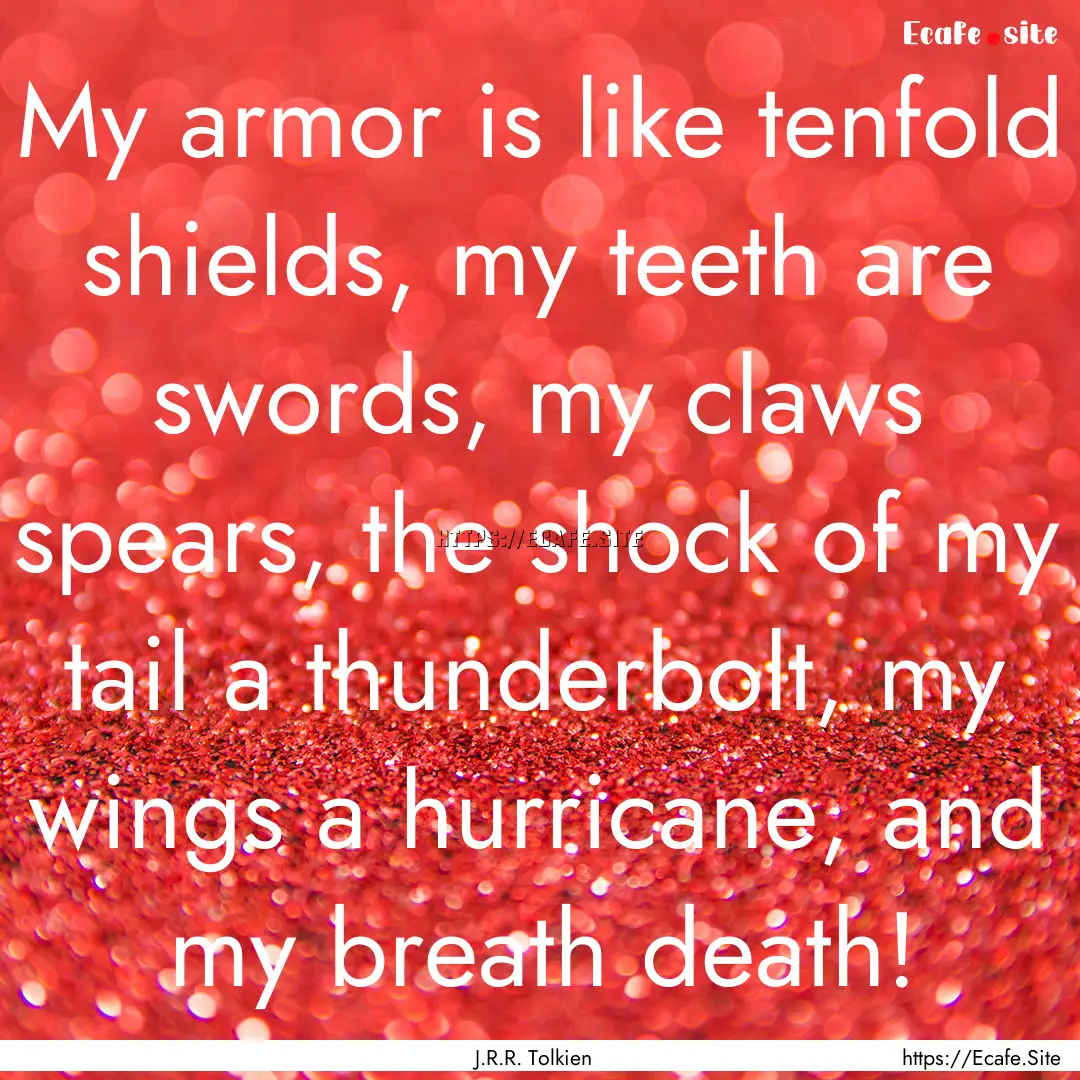 My armor is like tenfold shields, my teeth.... : Quote by J.R.R. Tolkien