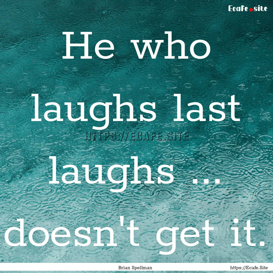 He who laughs last laughs ... doesn't get.... : Quote by Brian Spellman