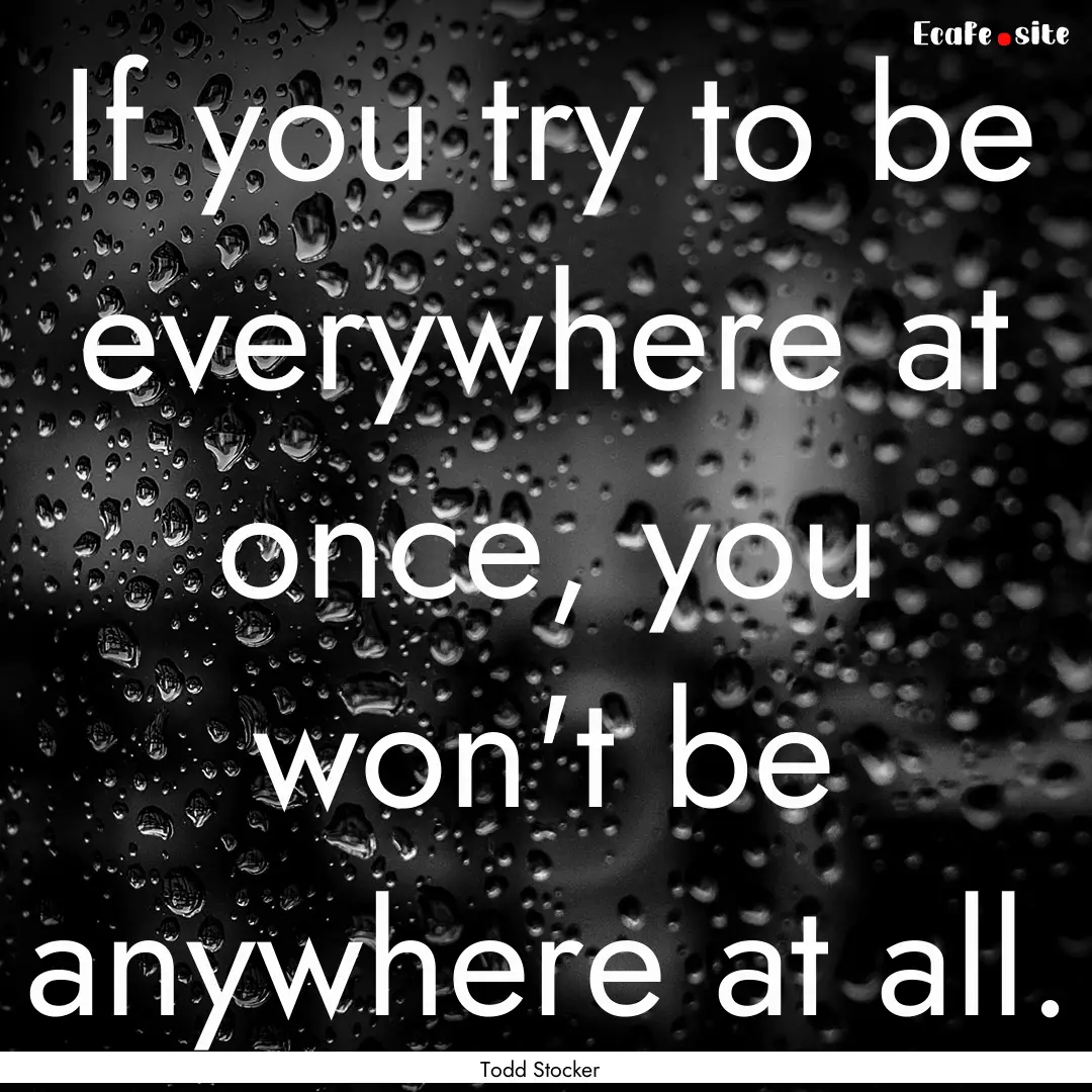 If you try to be everywhere at once, you.... : Quote by Todd Stocker