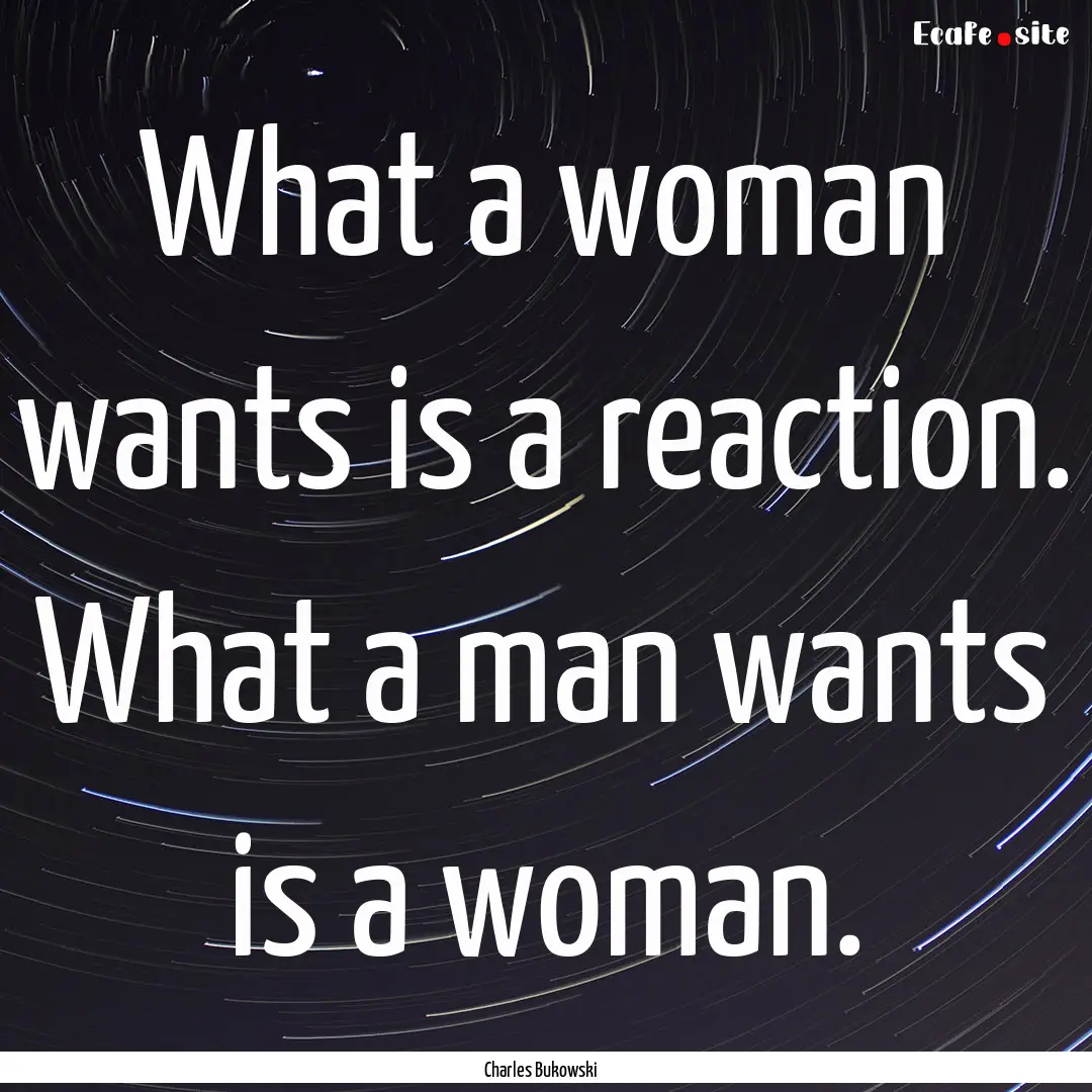 What a woman wants is a reaction. What a.... : Quote by Charles Bukowski